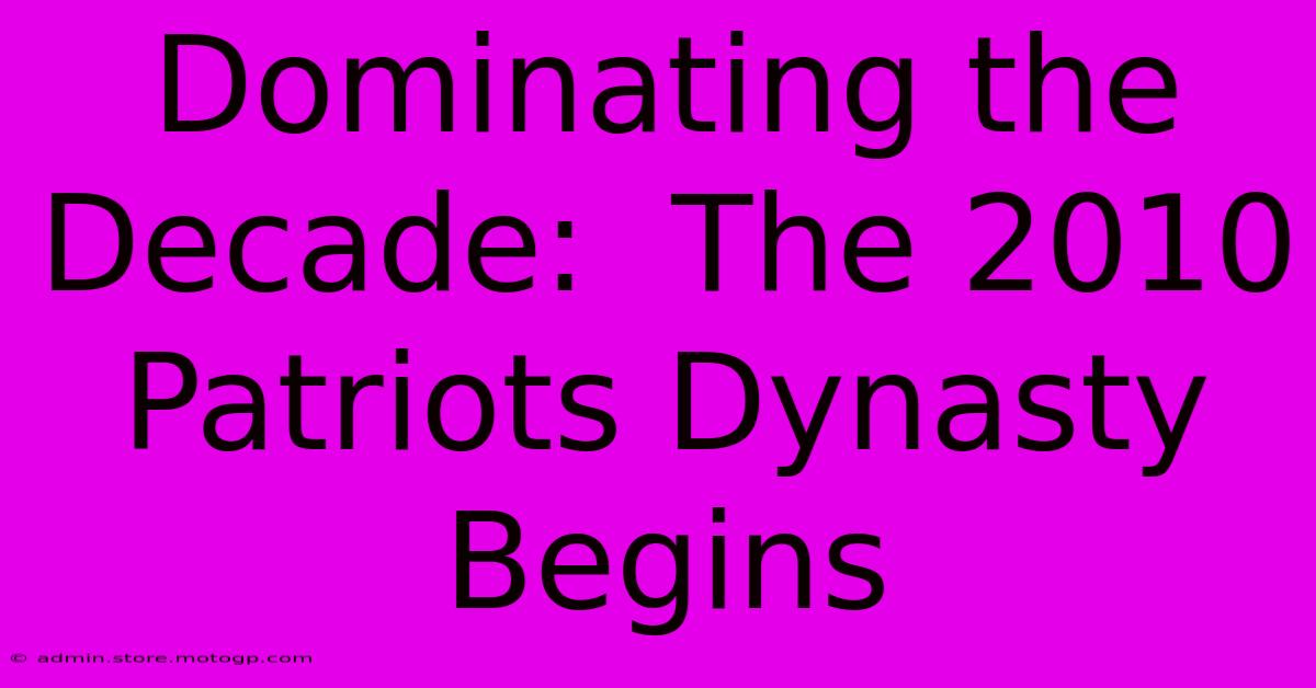 Dominating The Decade:  The 2010 Patriots Dynasty Begins