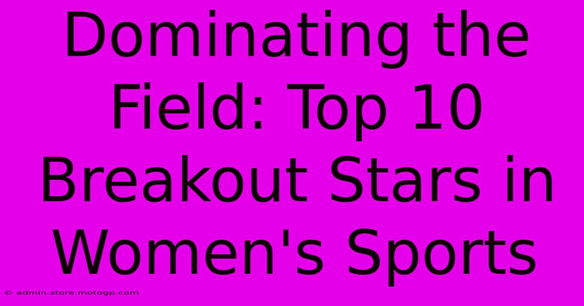 Dominating The Field: Top 10 Breakout Stars In Women's Sports