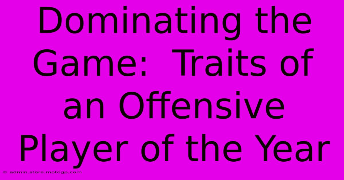 Dominating The Game:  Traits Of An Offensive Player Of The Year