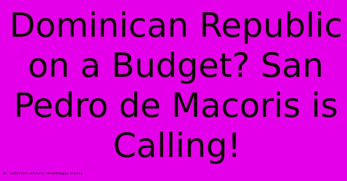 Dominican Republic On A Budget? San Pedro De Macoris Is Calling!