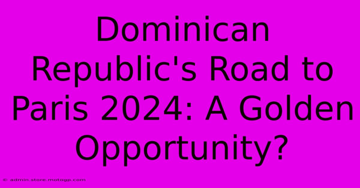 Dominican Republic's Road To Paris 2024: A Golden Opportunity?