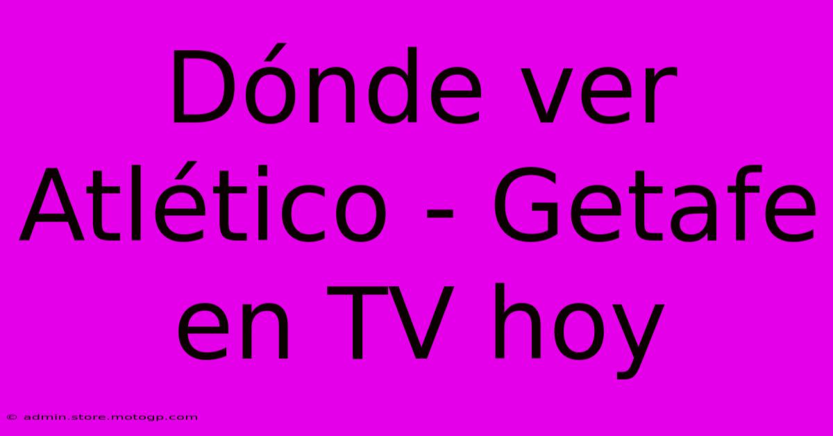 Dónde Ver Atlético - Getafe En TV Hoy