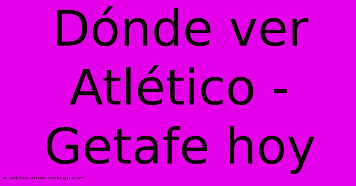 Dónde Ver Atlético - Getafe Hoy