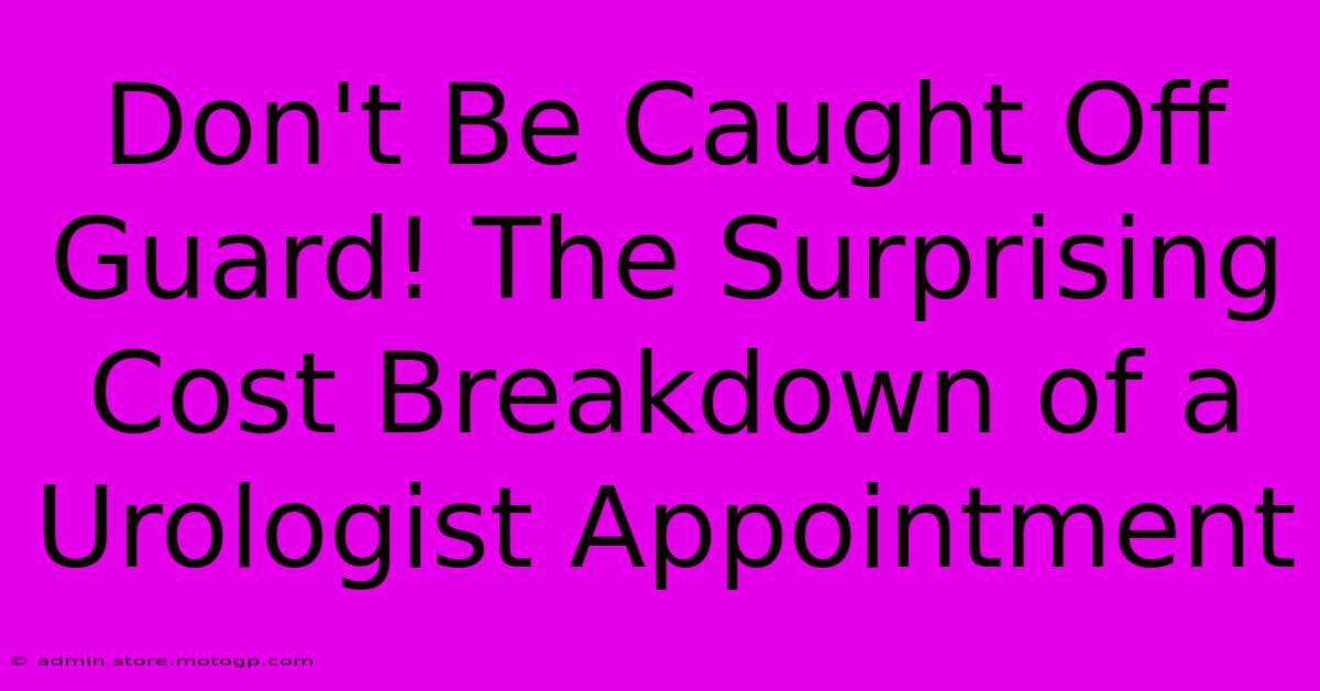 Don't Be Caught Off Guard! The Surprising Cost Breakdown Of A Urologist Appointment