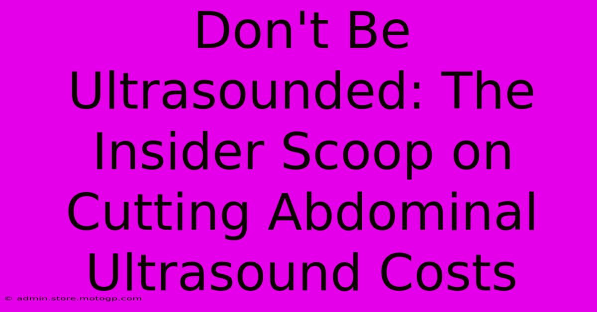 Don't Be Ultrasounded: The Insider Scoop On Cutting Abdominal Ultrasound Costs