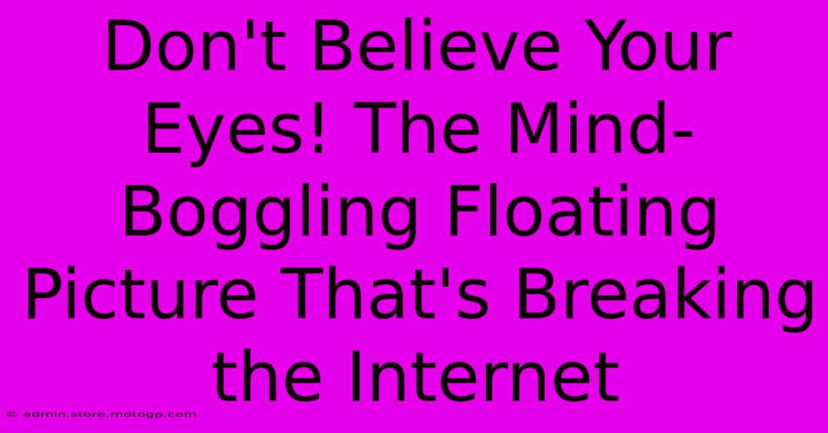 Don't Believe Your Eyes! The Mind-Boggling Floating Picture That's Breaking The Internet