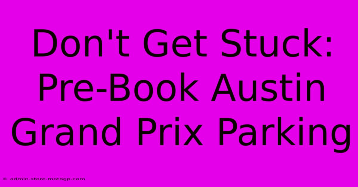 Don't Get Stuck: Pre-Book Austin Grand Prix Parking