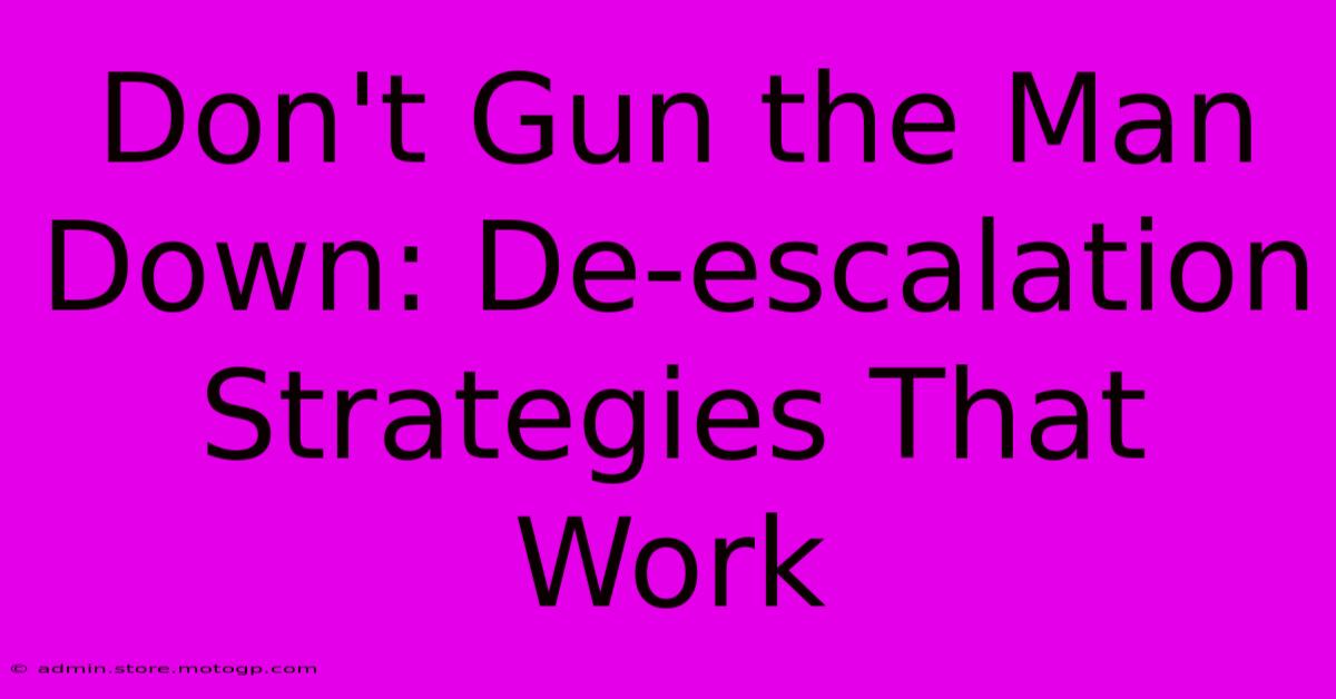 Don't Gun The Man Down: De-escalation Strategies That Work