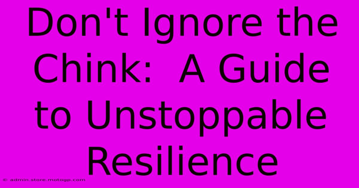 Don't Ignore The Chink:  A Guide To Unstoppable Resilience