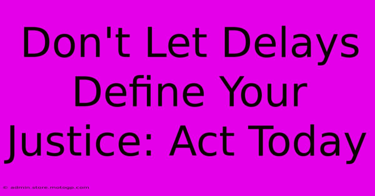 Don't Let Delays Define Your Justice: Act Today