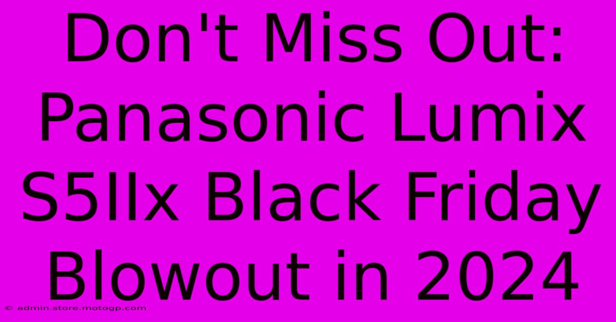 Don't Miss Out: Panasonic Lumix S5IIx Black Friday Blowout In 2024