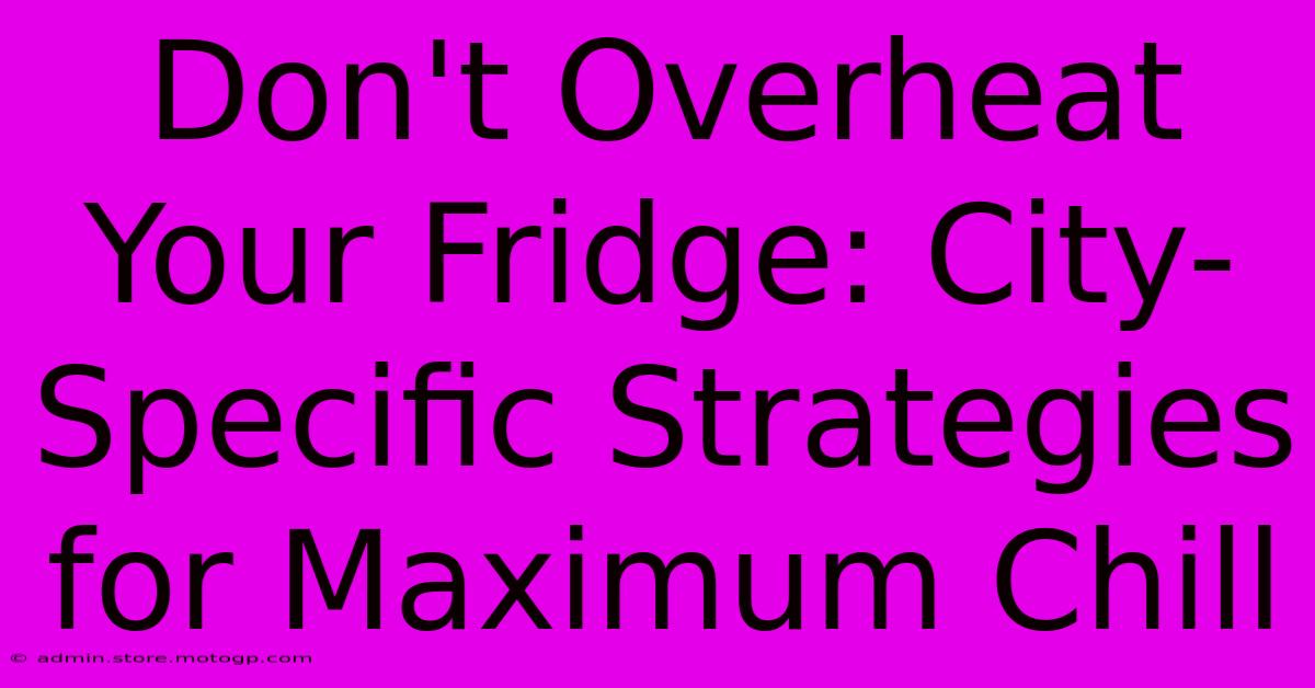 Don't Overheat Your Fridge: City-Specific Strategies For Maximum Chill