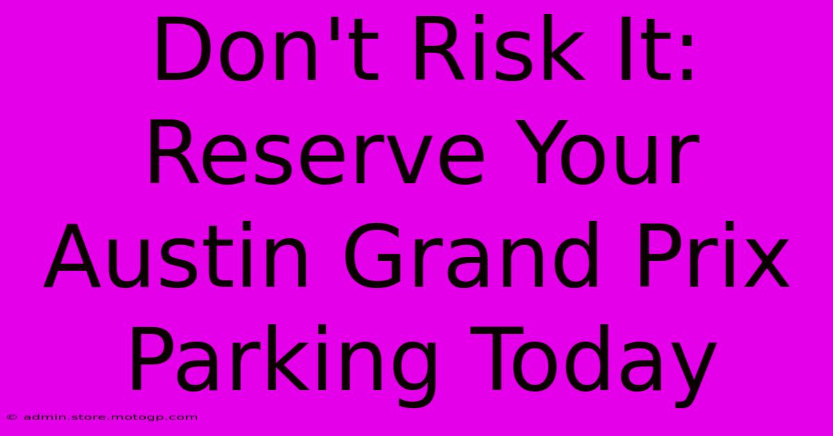 Don't Risk It: Reserve Your Austin Grand Prix Parking Today