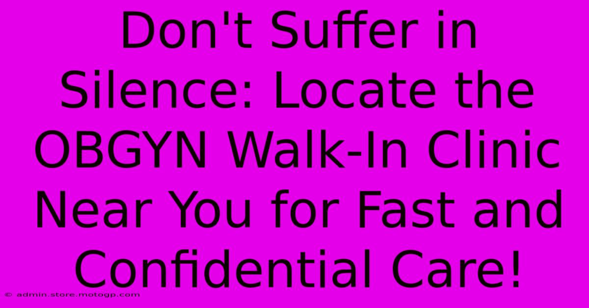 Don't Suffer In Silence: Locate The OBGYN Walk-In Clinic Near You For Fast And Confidential Care!