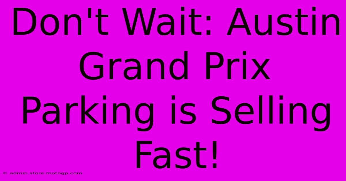 Don't Wait: Austin Grand Prix Parking Is Selling Fast!