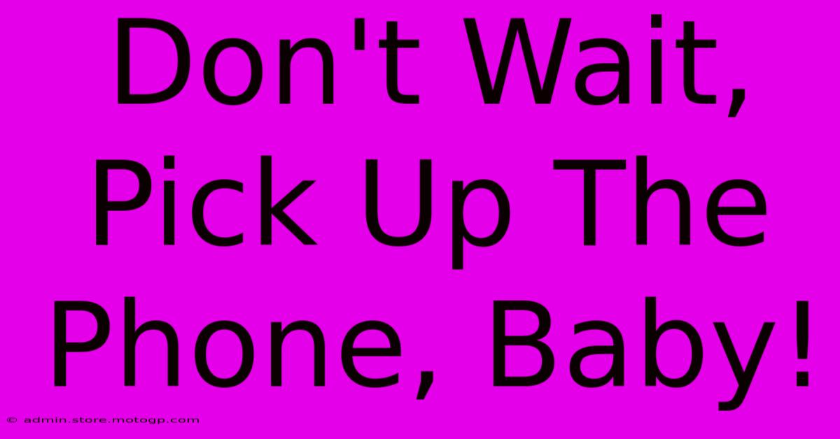 Don't Wait, Pick Up The Phone, Baby!