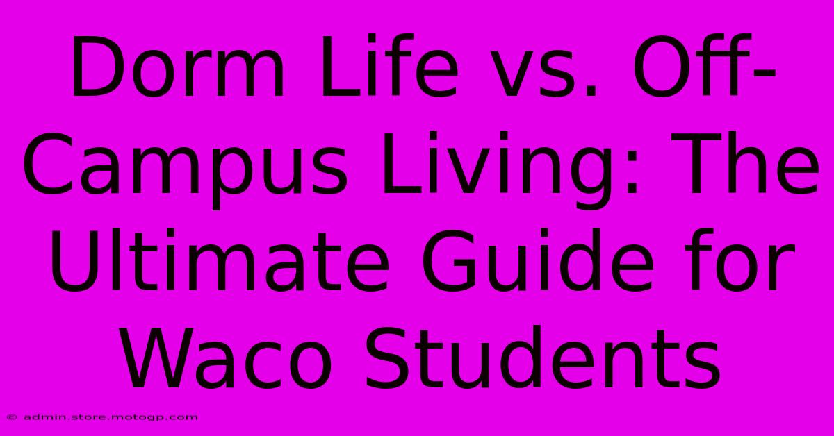 Dorm Life Vs. Off-Campus Living: The Ultimate Guide For Waco Students