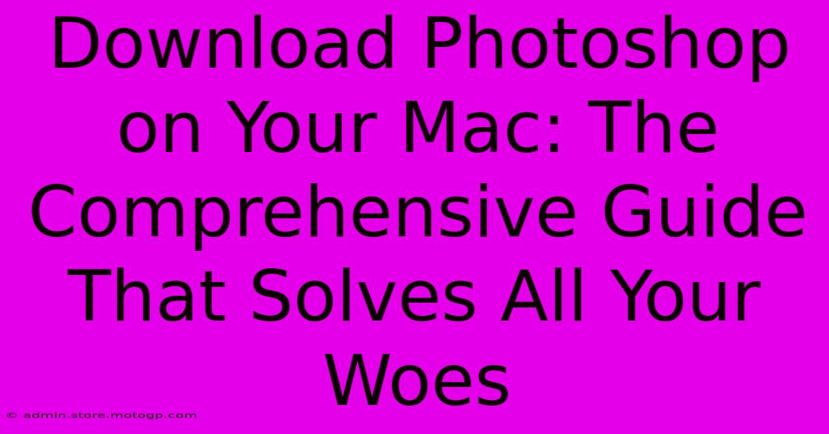 Download Photoshop On Your Mac: The Comprehensive Guide That Solves All Your Woes