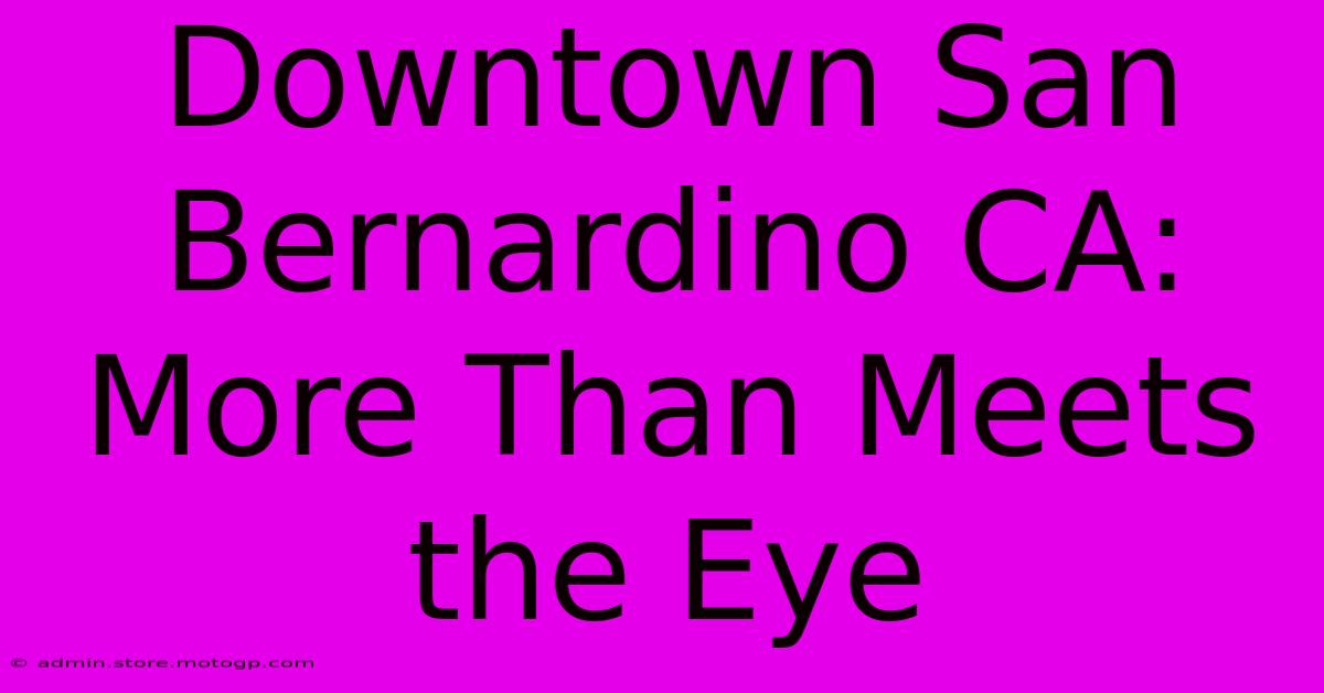 Downtown San Bernardino CA: More Than Meets The Eye