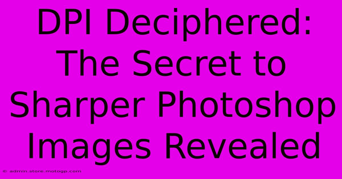 DPI Deciphered: The Secret To Sharper Photoshop Images Revealed