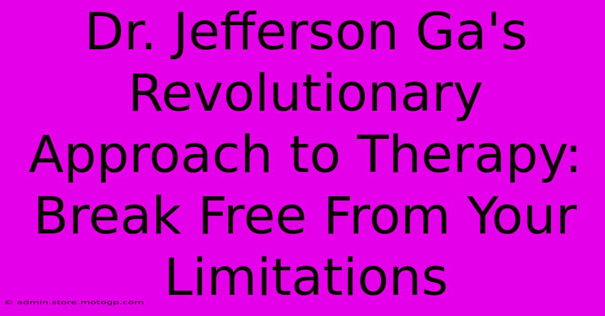 Dr. Jefferson Ga's Revolutionary Approach To Therapy: Break Free From Your Limitations