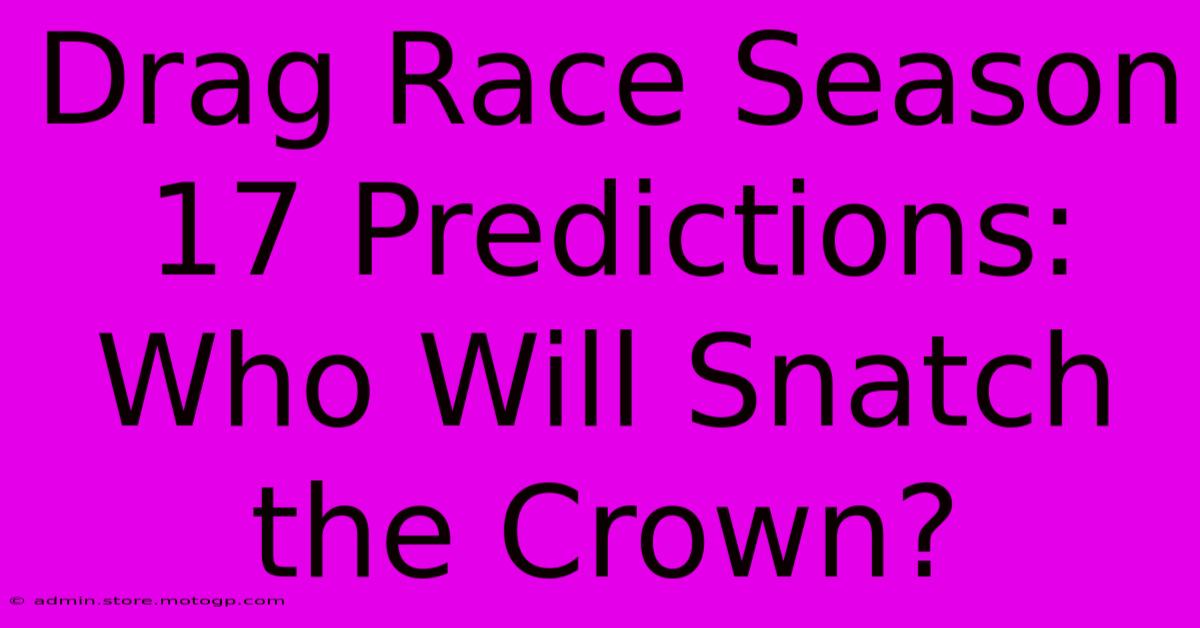 Drag Race Season 17 Predictions: Who Will Snatch The Crown?