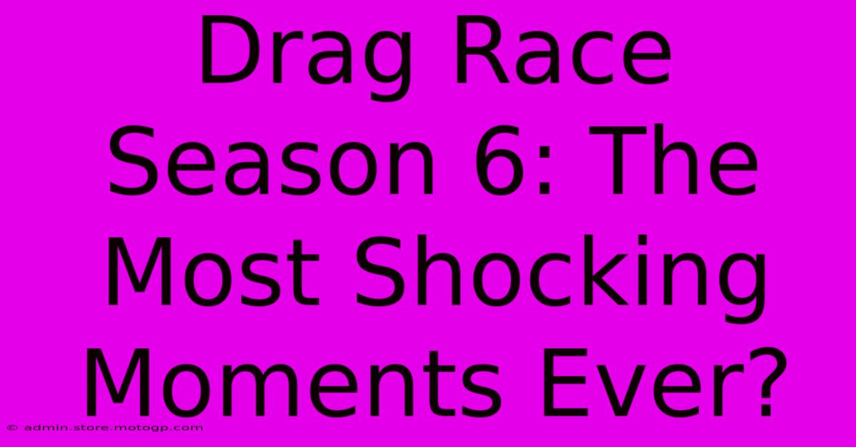 Drag Race Season 6: The Most Shocking Moments Ever?