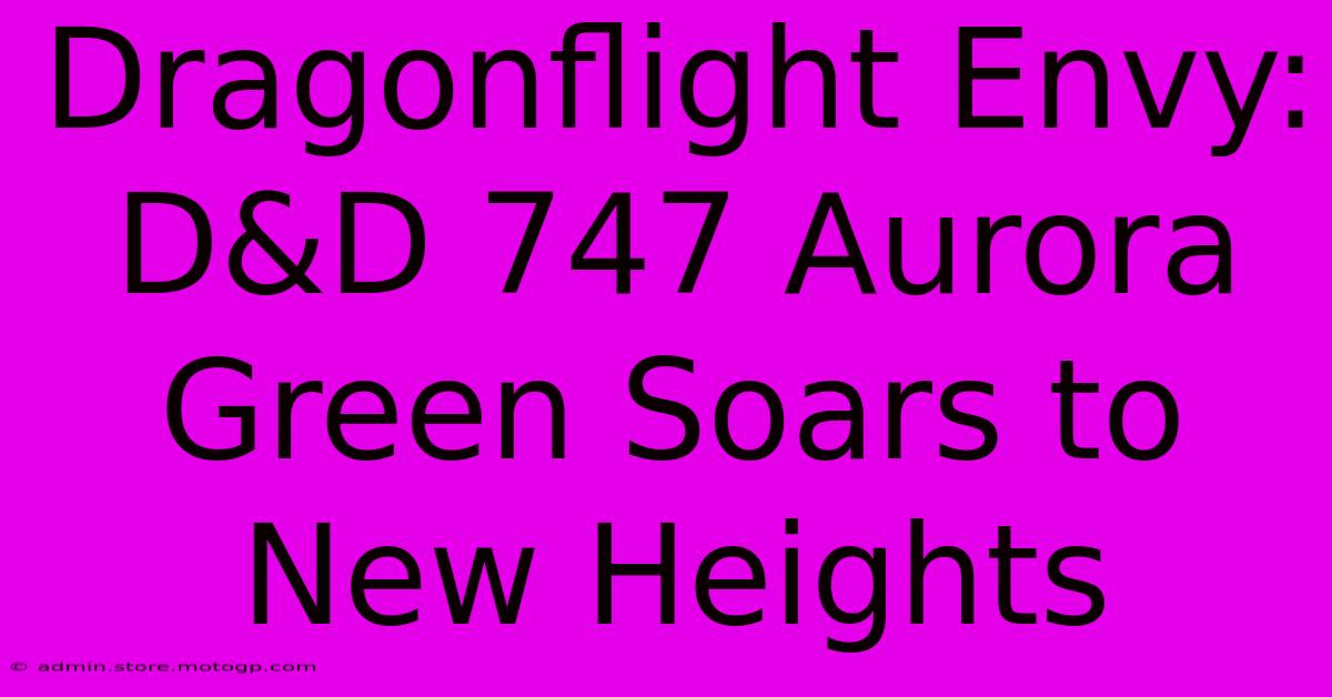 Dragonflight Envy: D&D 747 Aurora Green Soars To New Heights