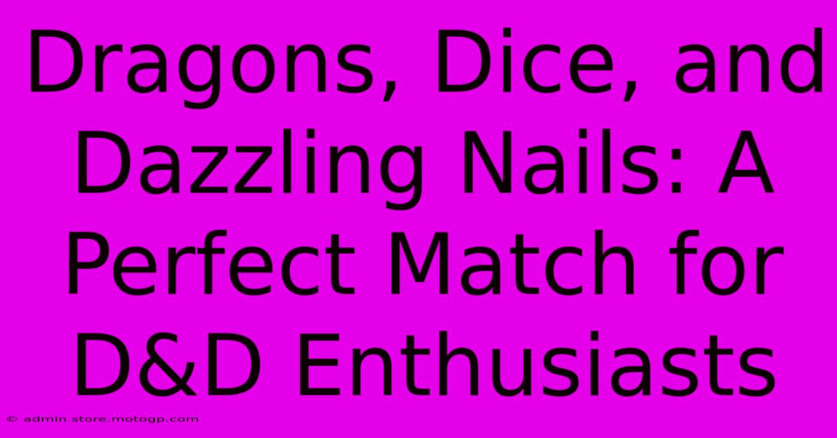 Dragons, Dice, And Dazzling Nails: A Perfect Match For D&D Enthusiasts