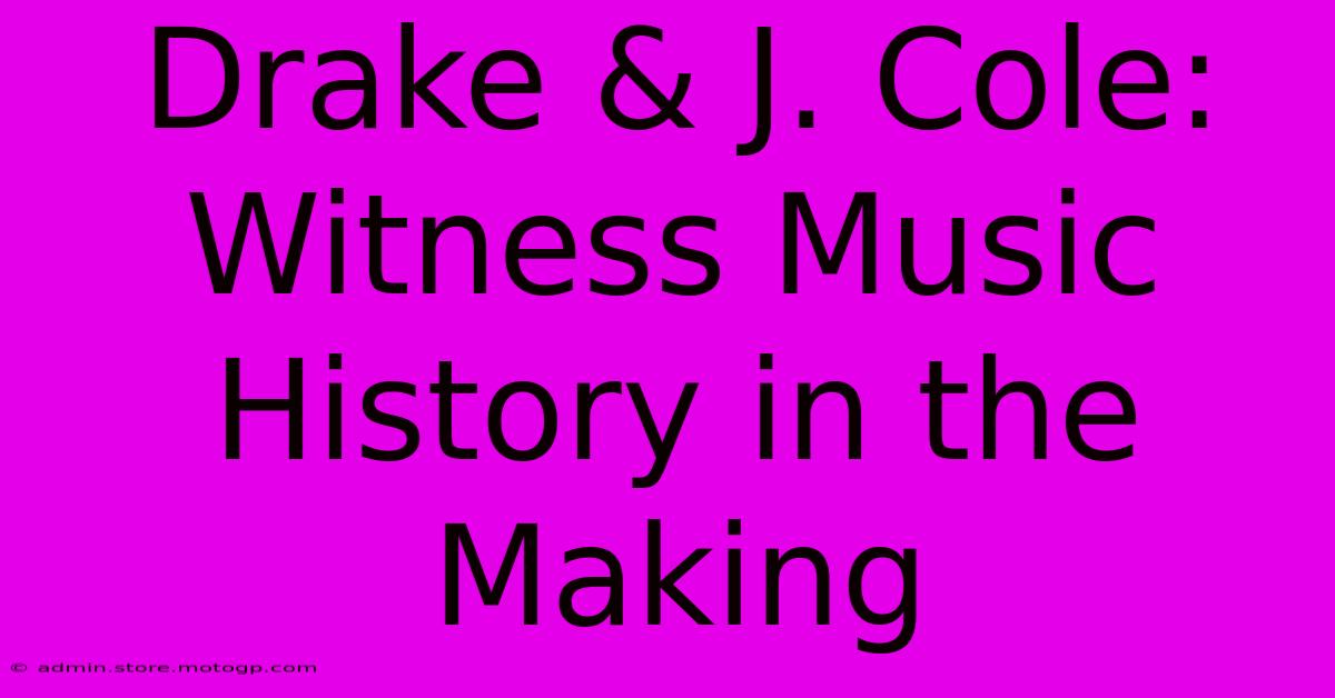 Drake & J. Cole: Witness Music History In The Making