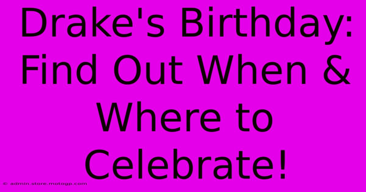 Drake's Birthday: Find Out When & Where To Celebrate!