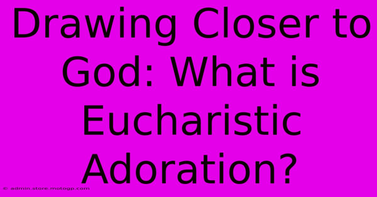 Drawing Closer To God: What Is Eucharistic Adoration?