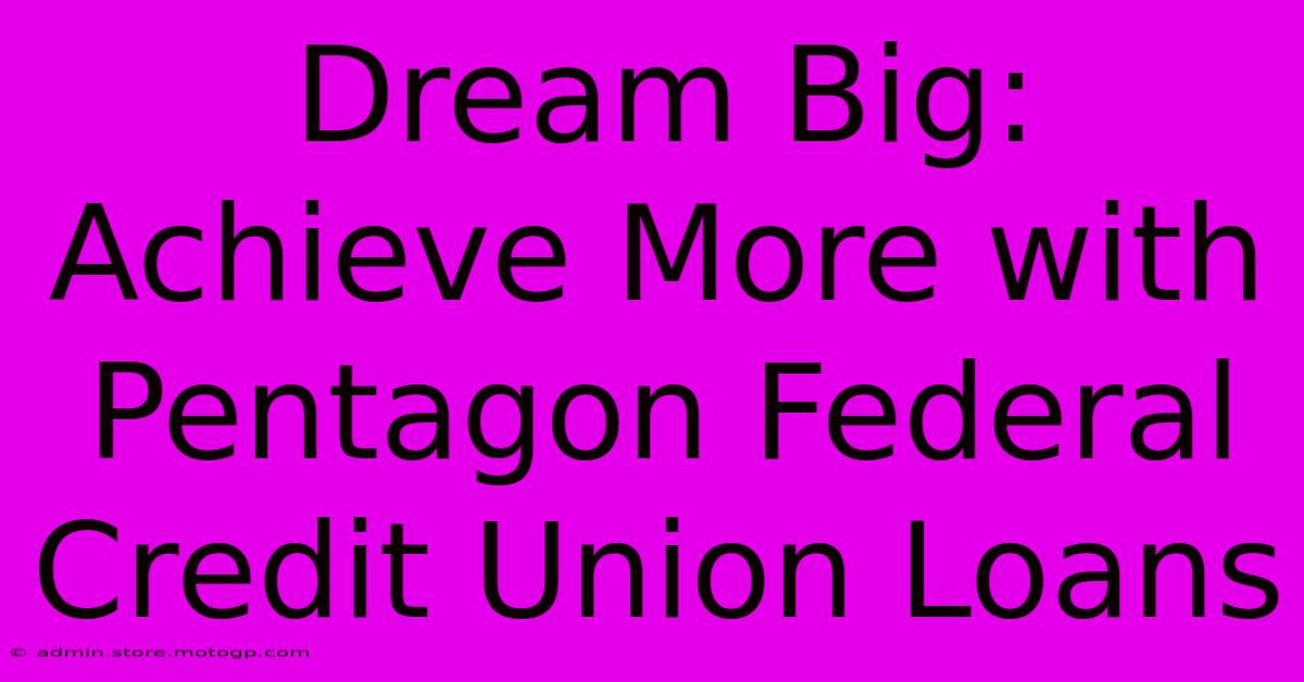 Dream Big: Achieve More With Pentagon Federal Credit Union Loans