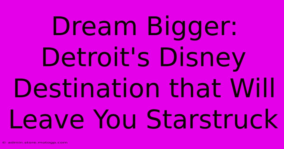 Dream Bigger: Detroit's Disney Destination That Will Leave You Starstruck