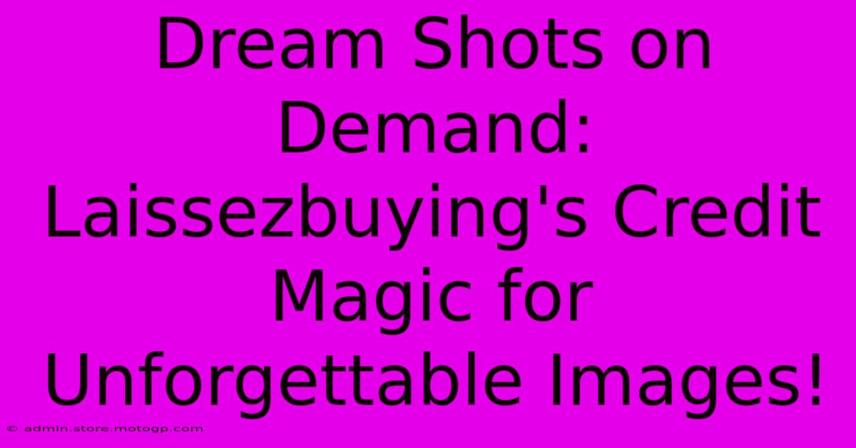 Dream Shots On Demand: Laissezbuying's Credit Magic For Unforgettable Images!