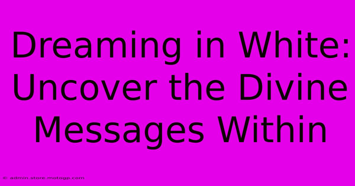 Dreaming In White: Uncover The Divine Messages Within