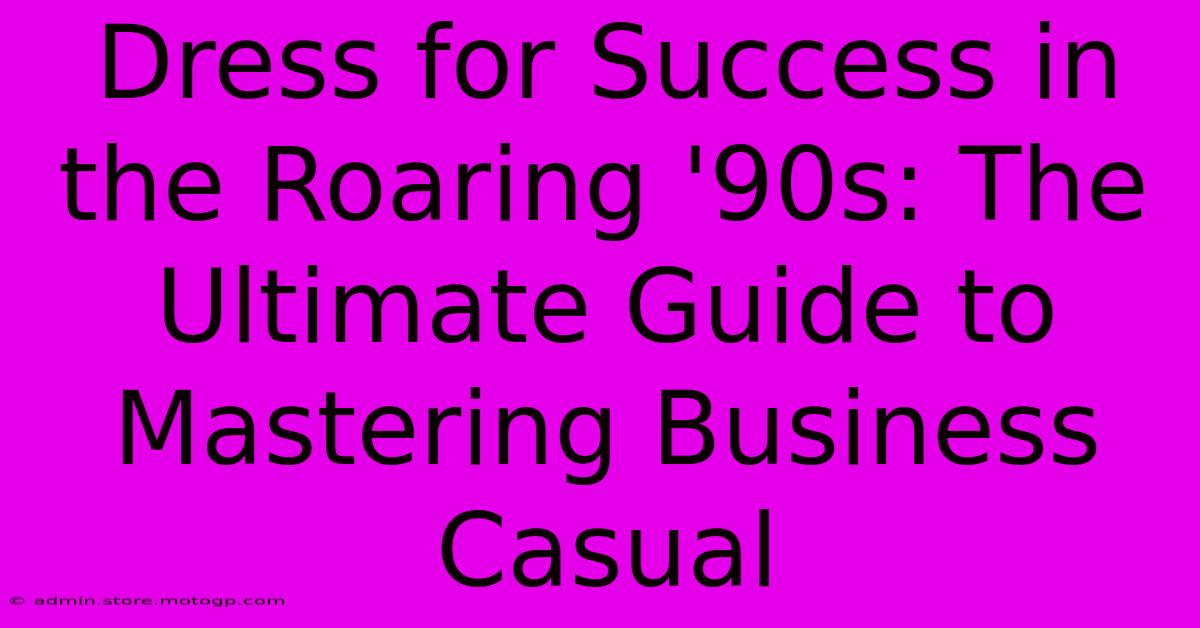 Dress For Success In The Roaring '90s: The Ultimate Guide To Mastering Business Casual