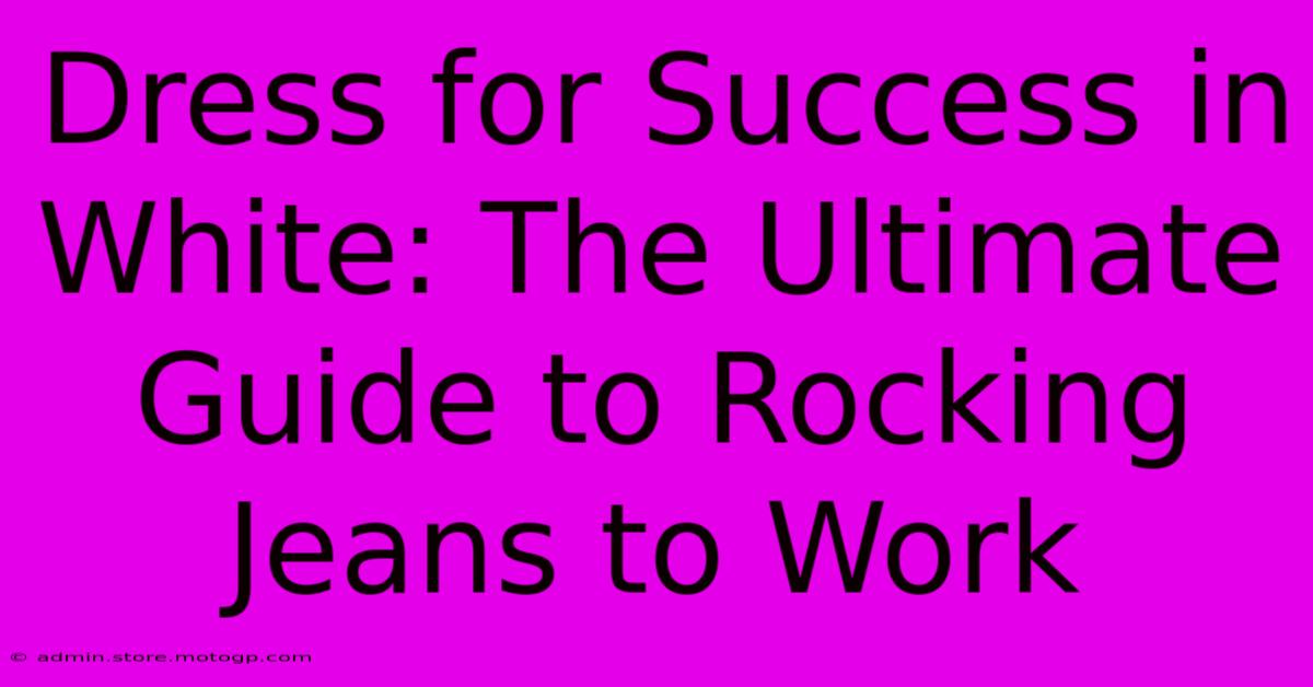 Dress For Success In White: The Ultimate Guide To Rocking Jeans To Work