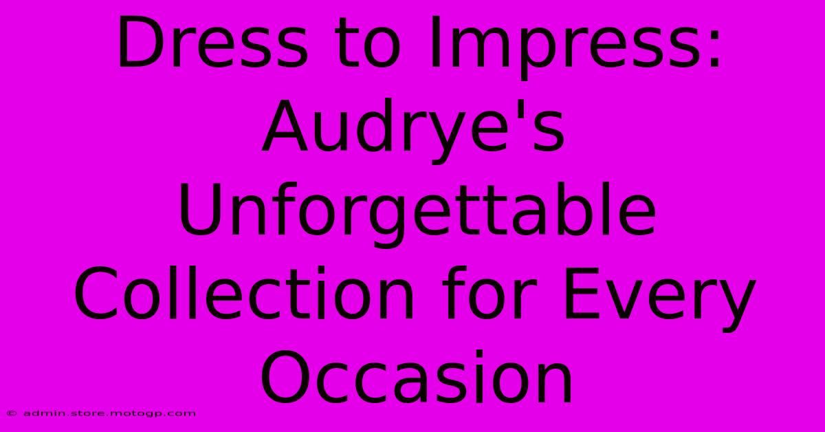 Dress To Impress: Audrye's Unforgettable Collection For Every Occasion