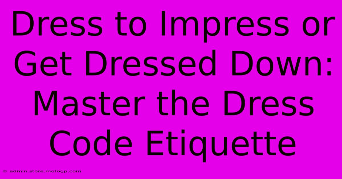 Dress To Impress Or Get Dressed Down: Master The Dress Code Etiquette