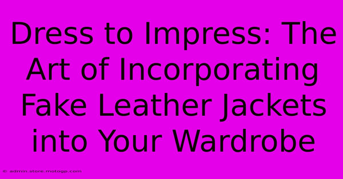 Dress To Impress: The Art Of Incorporating Fake Leather Jackets Into Your Wardrobe