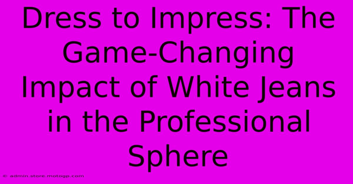 Dress To Impress: The Game-Changing Impact Of White Jeans In The Professional Sphere