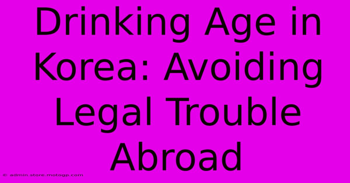 Drinking Age In Korea: Avoiding Legal Trouble Abroad