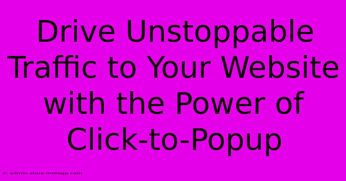 Drive Unstoppable Traffic To Your Website With The Power Of Click-to-Popup