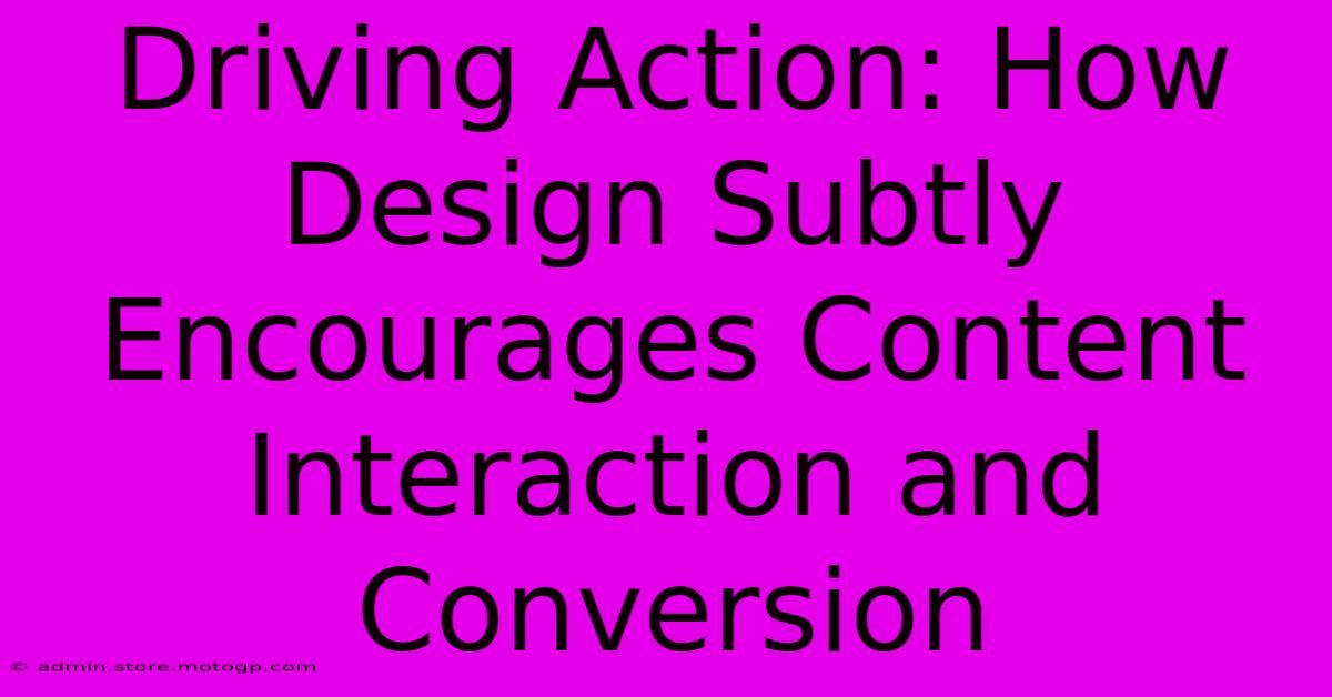 Driving Action: How Design Subtly Encourages Content Interaction And Conversion