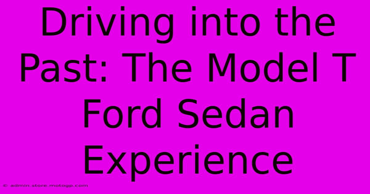 Driving Into The Past: The Model T Ford Sedan Experience