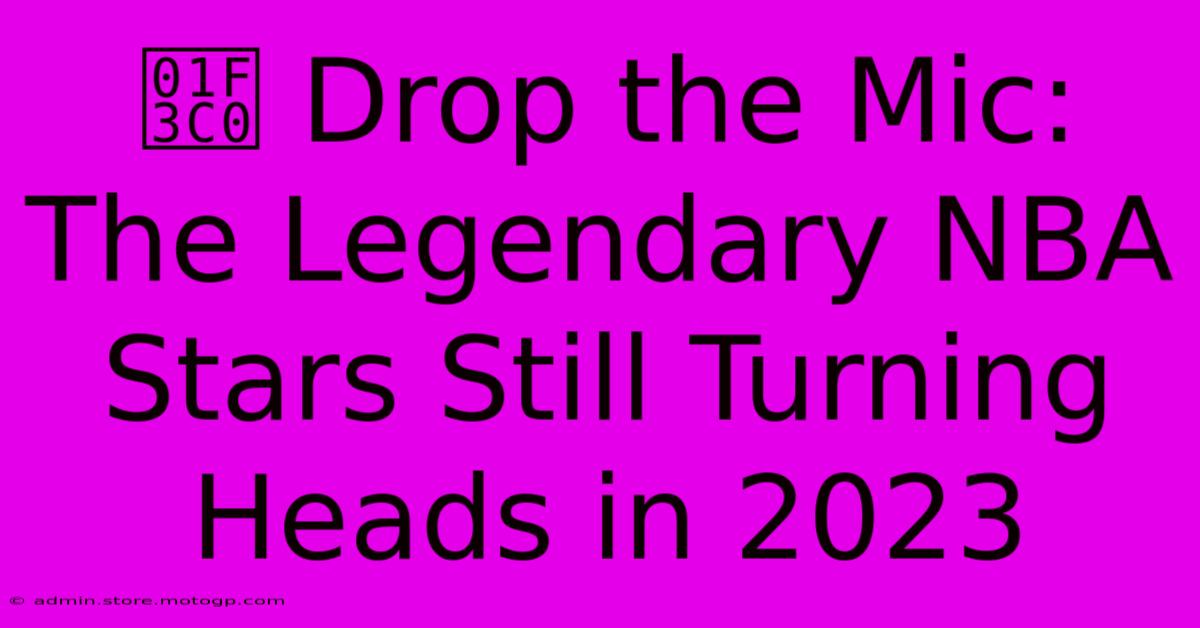 🏀 Drop The Mic: The Legendary NBA Stars Still Turning Heads In 2023