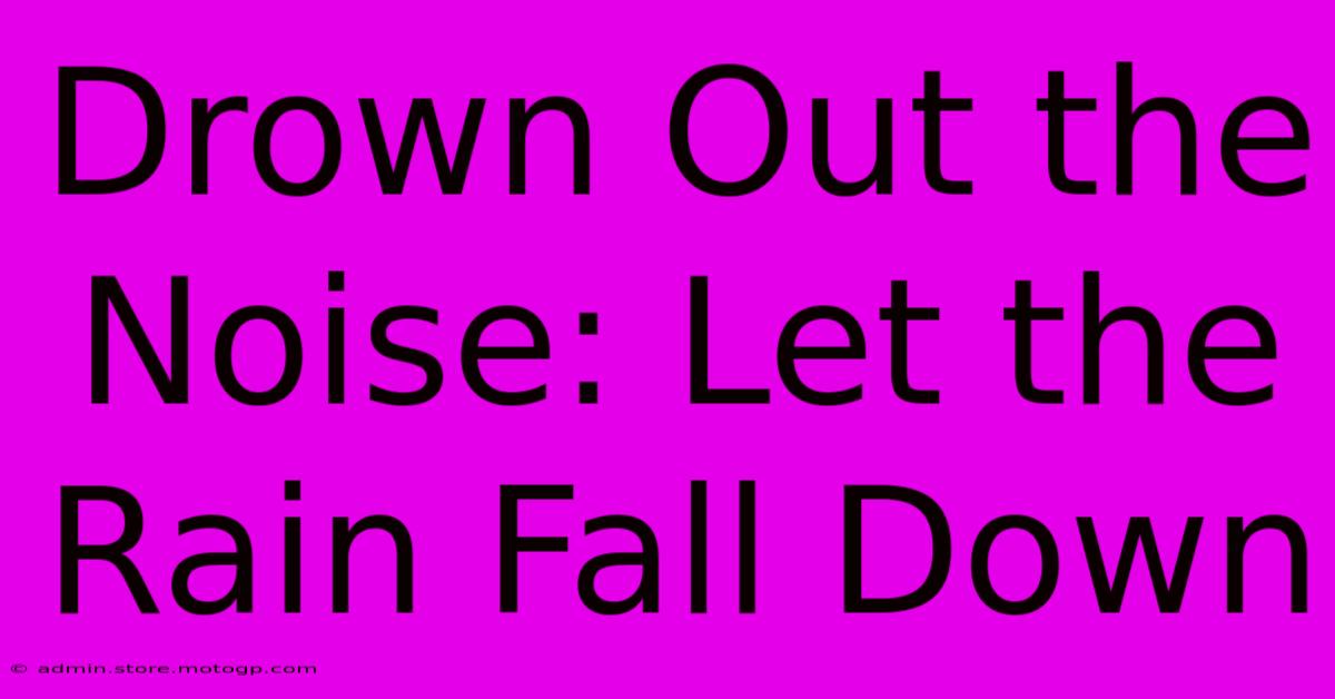 Drown Out The Noise: Let The Rain Fall Down