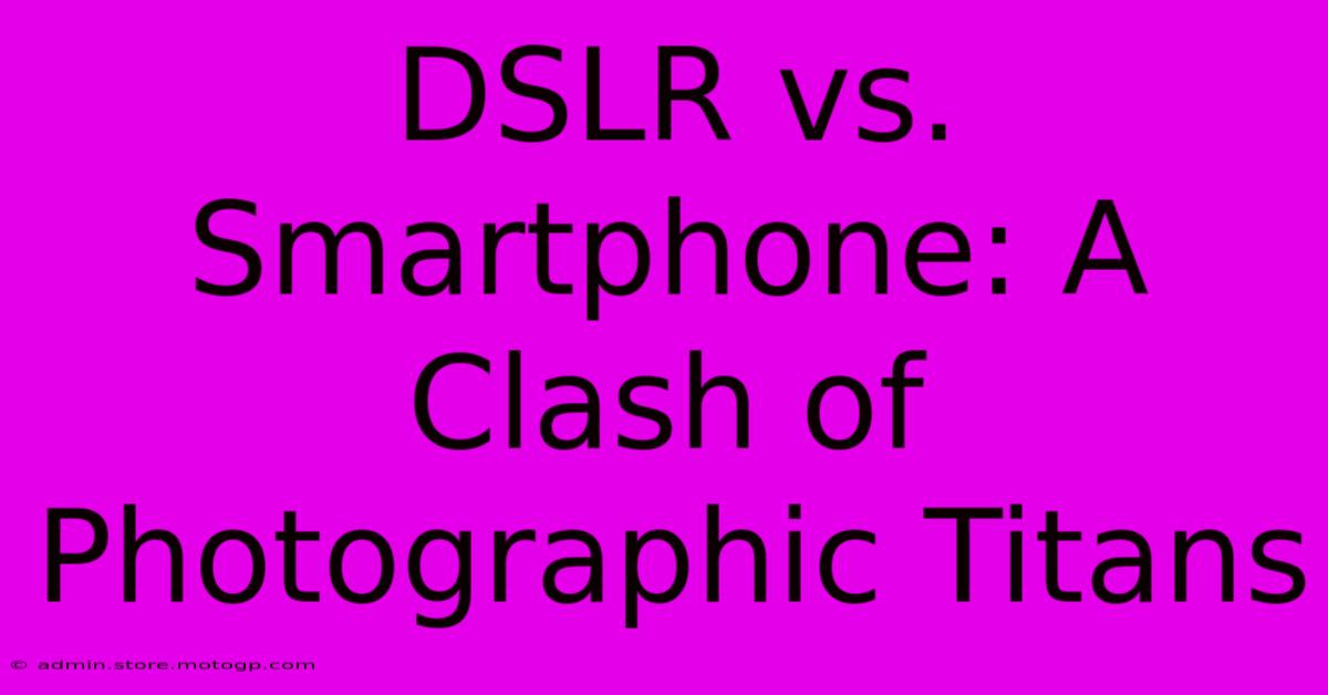 DSLR Vs. Smartphone: A Clash Of Photographic Titans