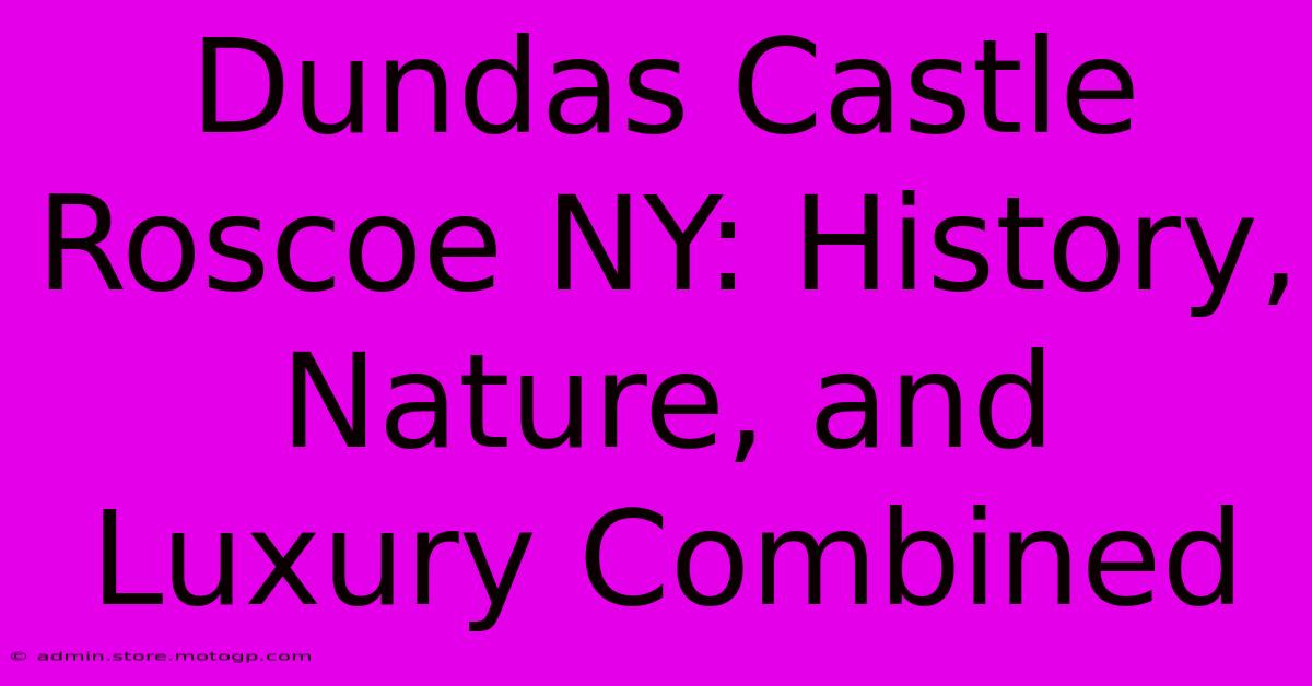 Dundas Castle Roscoe NY: History, Nature, And Luxury Combined